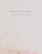 When It’s Too Much — A Gentle Place to Unload